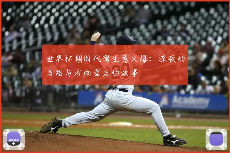 世界杯期间代驾生意火爆：深夜的马路与方向盘后的故事