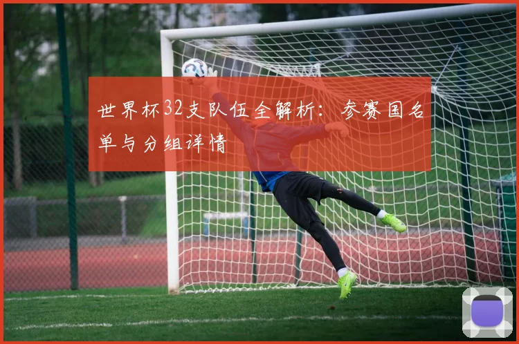 世界杯32支队伍全解析:参赛国名单与分组详情