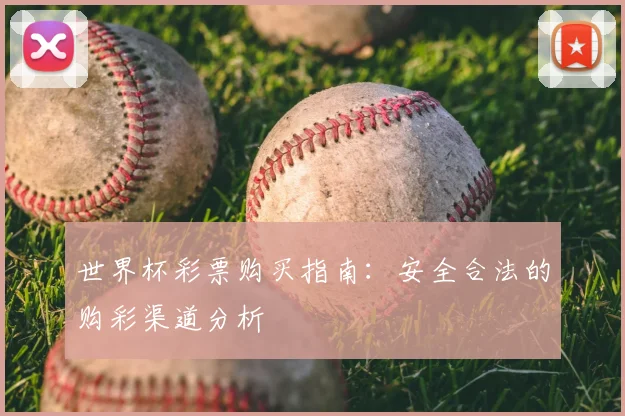 世界杯彩票购买指南：安全合法的购彩渠道分析