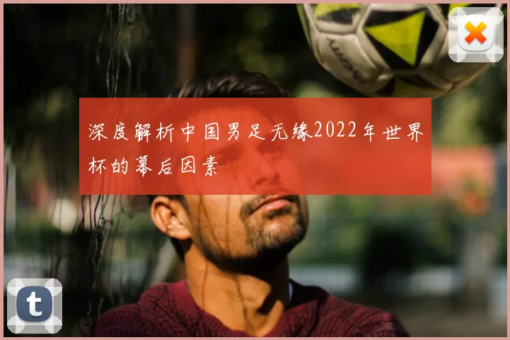 深度解析中国男足无缘2022年世界杯的幕后因素