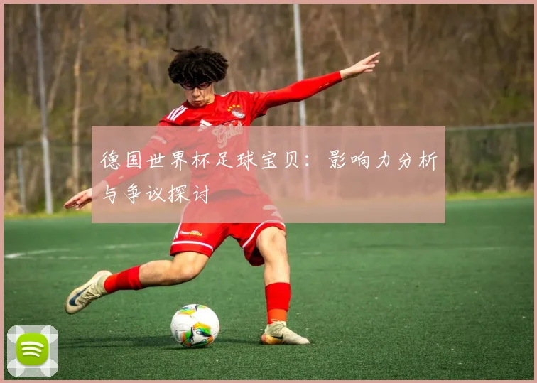 德国世界杯足球宝贝：影响力分析与争议探讨