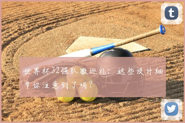 世界杯32强队徽巡礼：这些设计细节你注意到了吗？