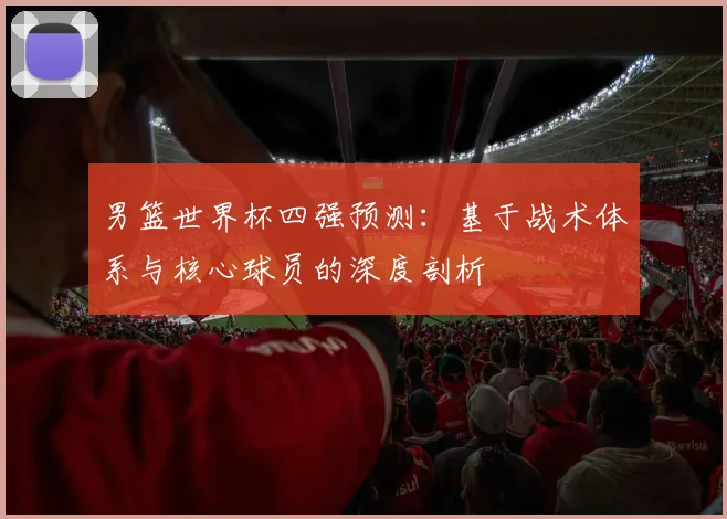 男篮世界杯四强预测:基于战术体系与核心球员的深度剖析