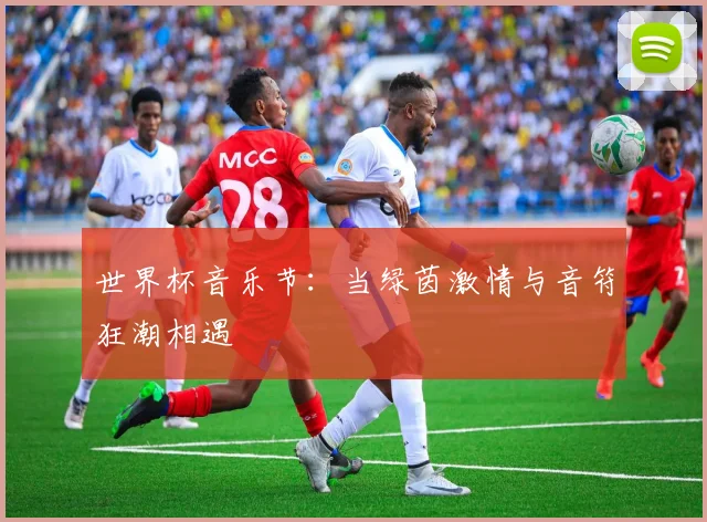 世界杯音乐节：当绿茵激情与音符狂潮相遇